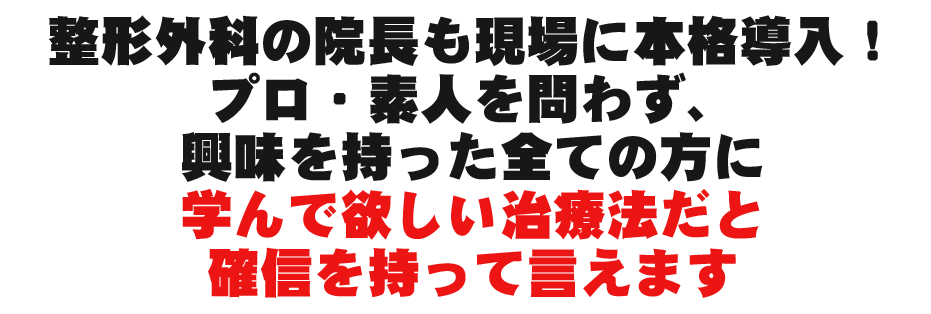 整形外科の院長も現場に本格導入！プロ・素人を問わず、興味を持った全ての方に学んで欲しい治療法だと確信を持って言えます