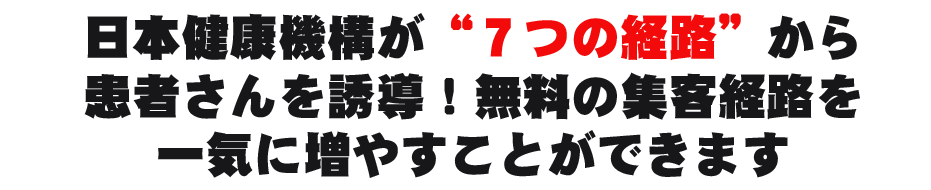 日本健康機構が“７つの経路”から患者さんを誘導！無料の集客経路を一気に増やすことができます